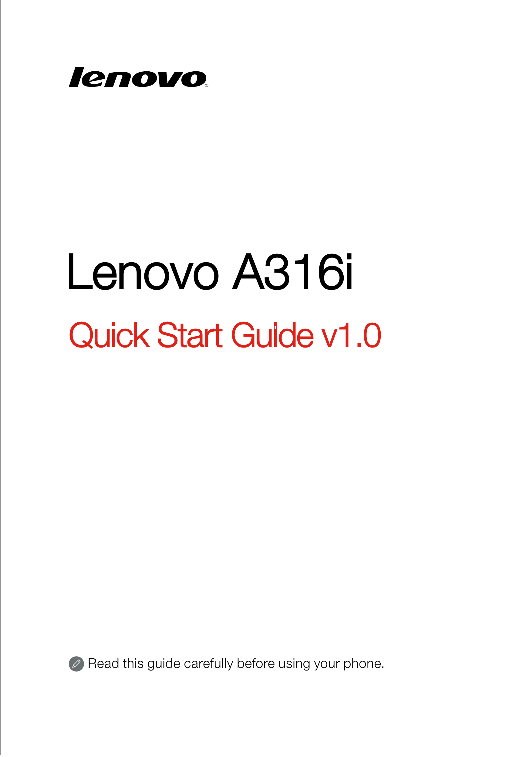 Lenovo A316i
Quick Start Guide v1.0
Read this guide carefully before using your phone. 