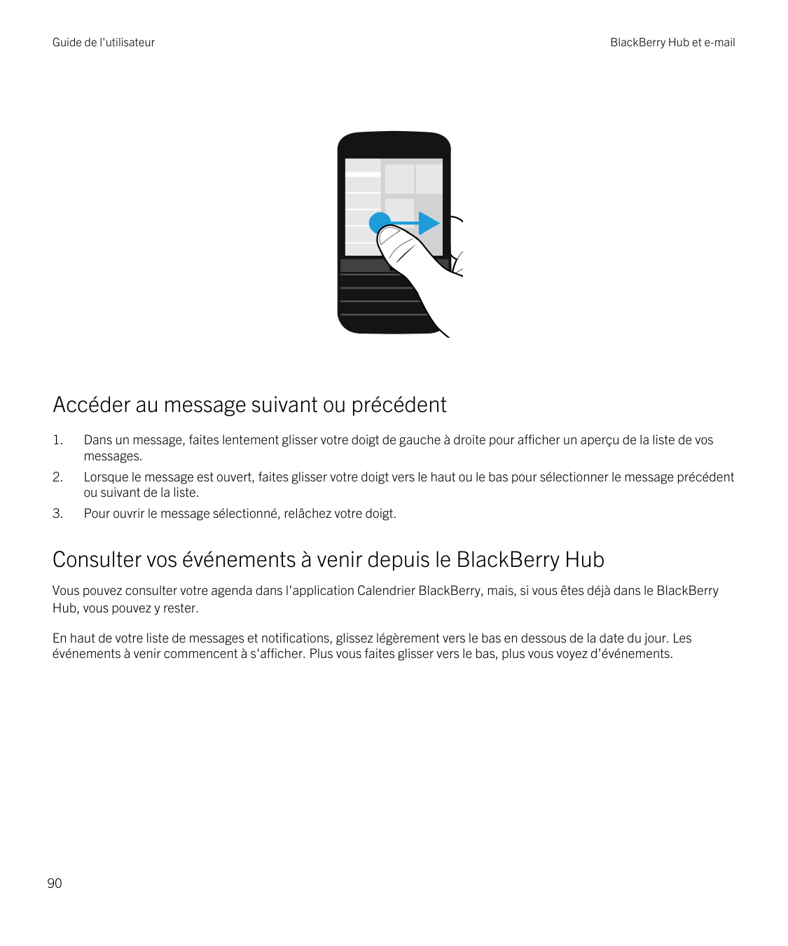 Guide de l'utilisateurBlackBerry Hub et e-mailAccéder au message suivant ou précédent1.Dans un message, faites lentement glisser