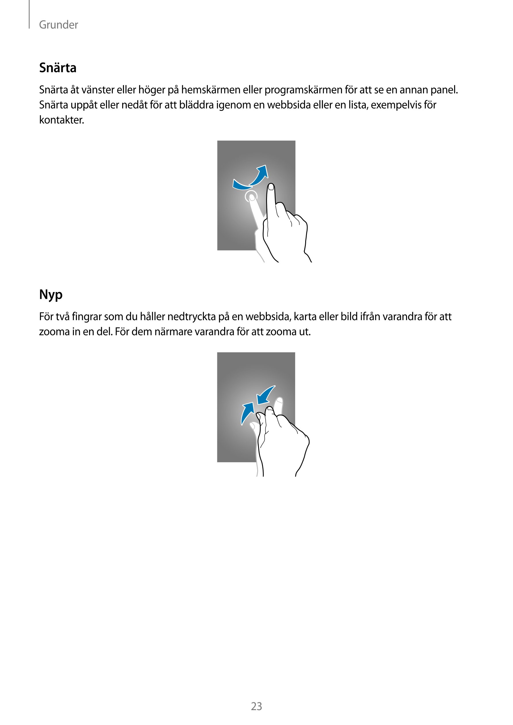 Grunder
Snärta
Snärta åt vänster eller höger på hemskärmen eller programskärmen för att se en annan panel. 
Snärta uppåt eller n