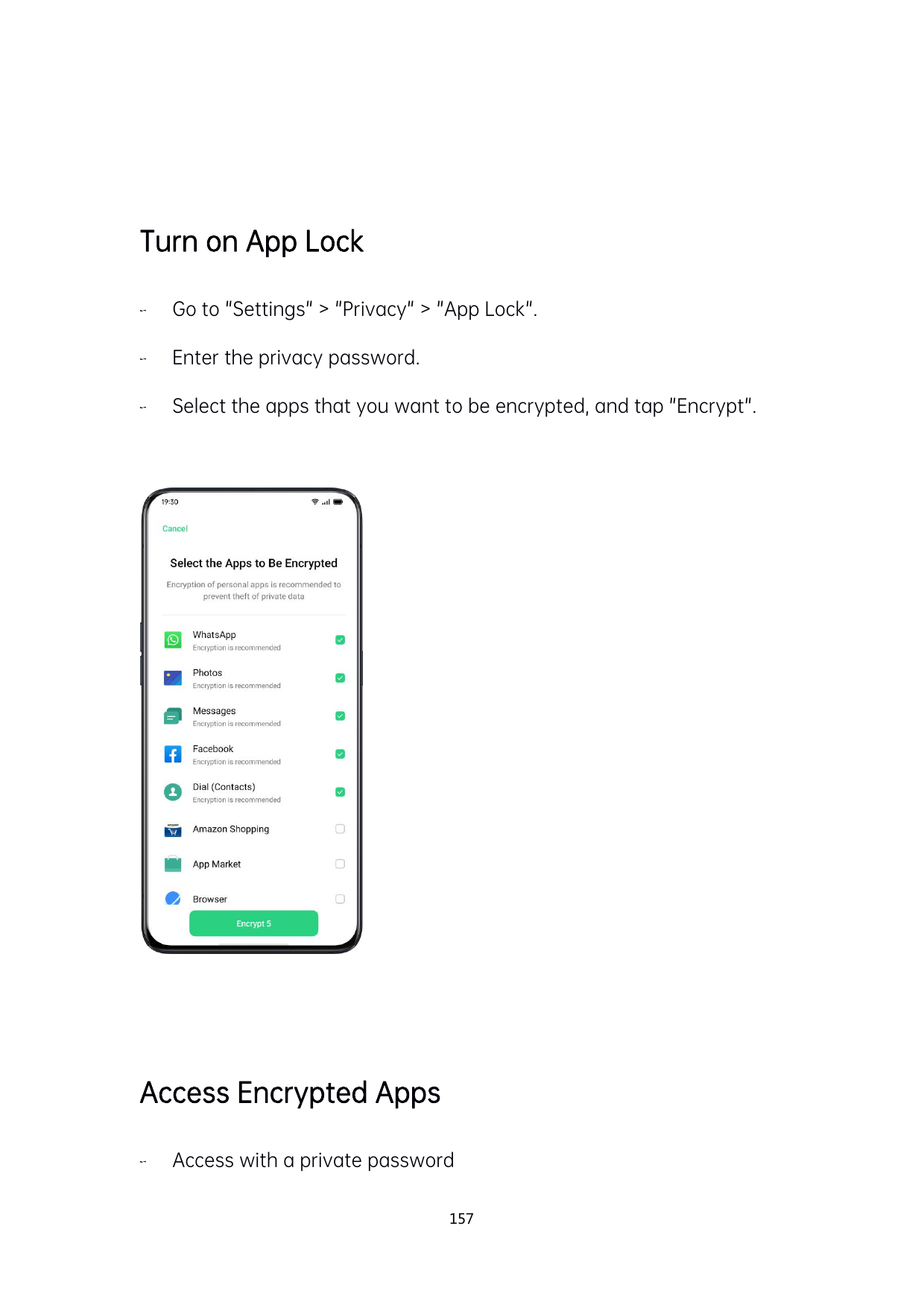Turn on App LockGo to "Settings" > "Privacy" > "App Lock".Enter the privacy password.Select the apps that you want to be encr
