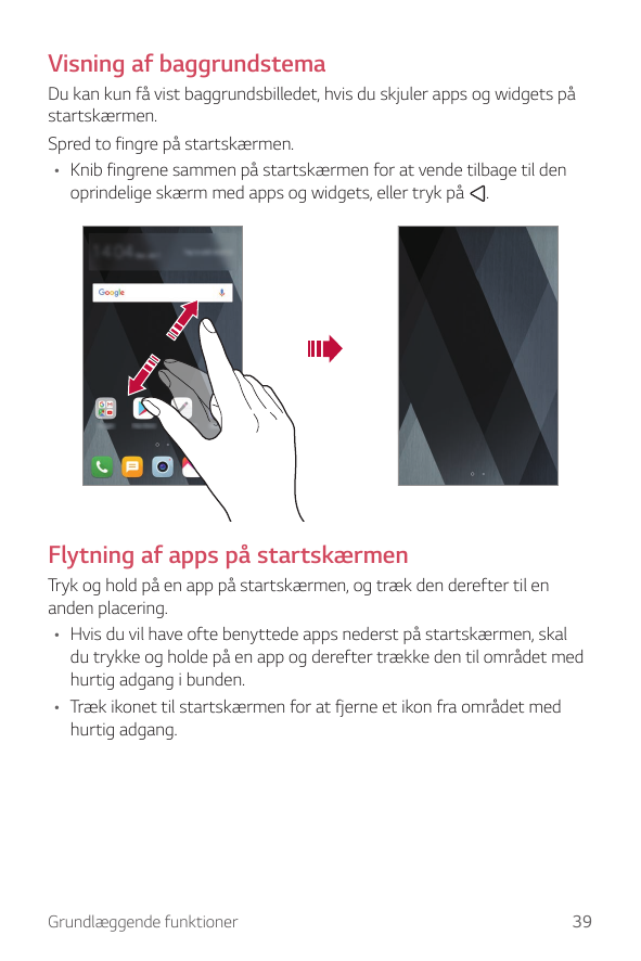 Visning af baggrundstemaDu kan kun få vist baggrundsbilledet, hvis du skjuler apps og widgets påstartskærmen.Spred to fingre på 