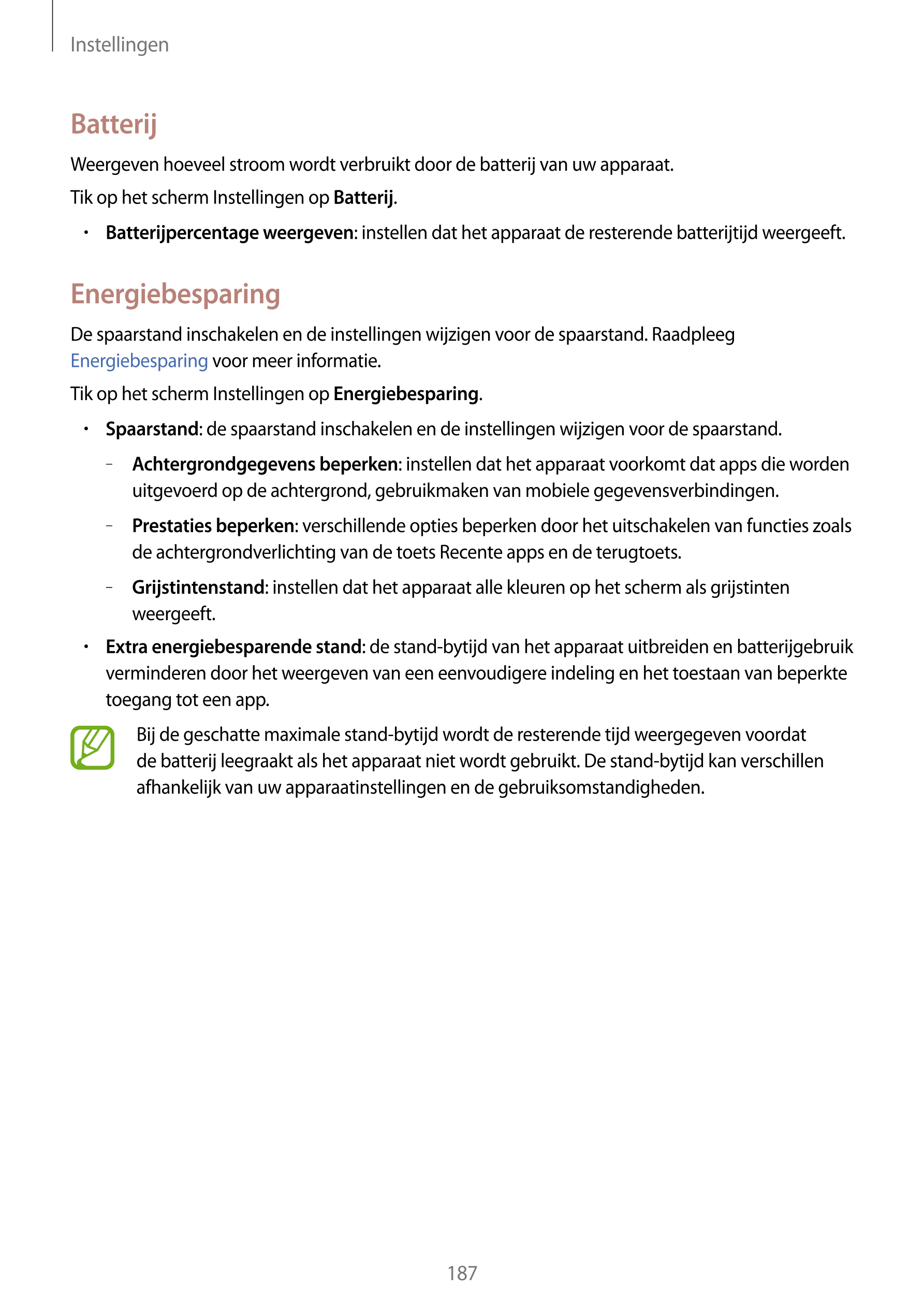 Instellingen
Batterij
Weergeven hoeveel stroom wordt verbruikt door de batterij van uw apparaat.
Tik op het scherm Instellingen 