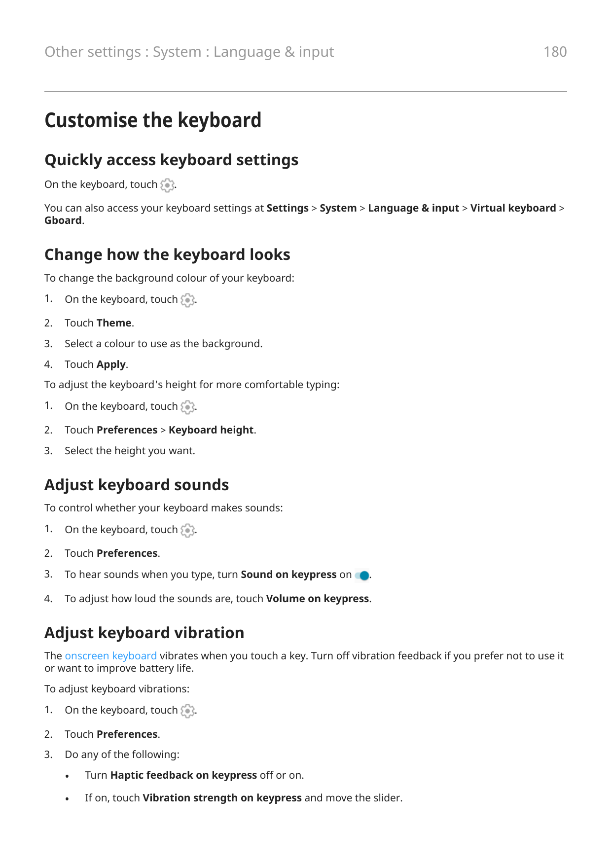 180Other settings : System : Language & inputCustomise the keyboardQuickly access keyboard settingsOn the keyboard, touch.You ca