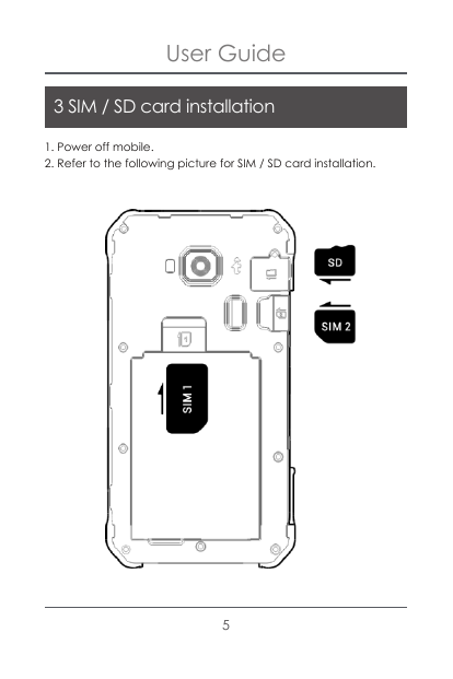 User Guide3 SIM / SD card installation1. Power off mobile.2. Refer to the following picture for SIM / SD card installation.5