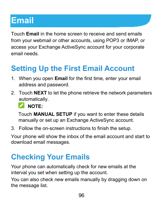 EmailTouch Email in the home screen to receive and send emailsfrom your webmail or other accounts, using POP3 or IMAP, oraccess 