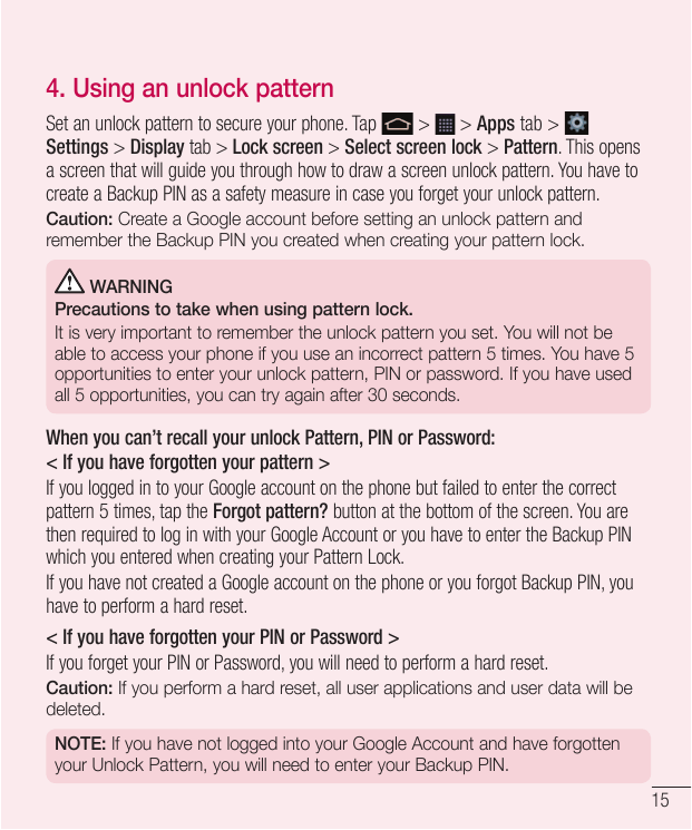 4. Using an unlock patternSet an unlock pattern to secure your phone. Tap> > Apps tab >Settings > Display tab > Lock screen > Se