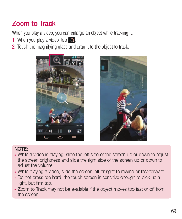 Zoom to TrackWhen you play a video, you can enlarge an object while tracking it.1 When you play a video, tap .2 Touch the magnif