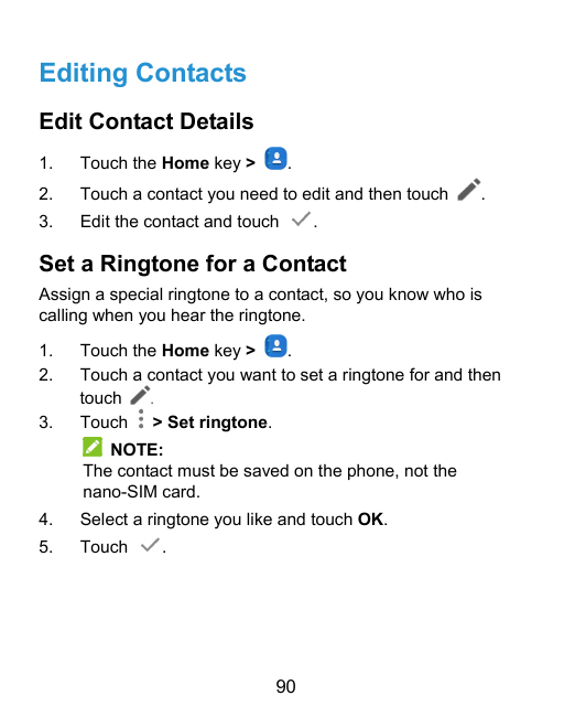 Editing ContactsEdit Contact Details1.Touch the Home key >2.Touch a contact you need to edit and then touch.3.Edit the contact a