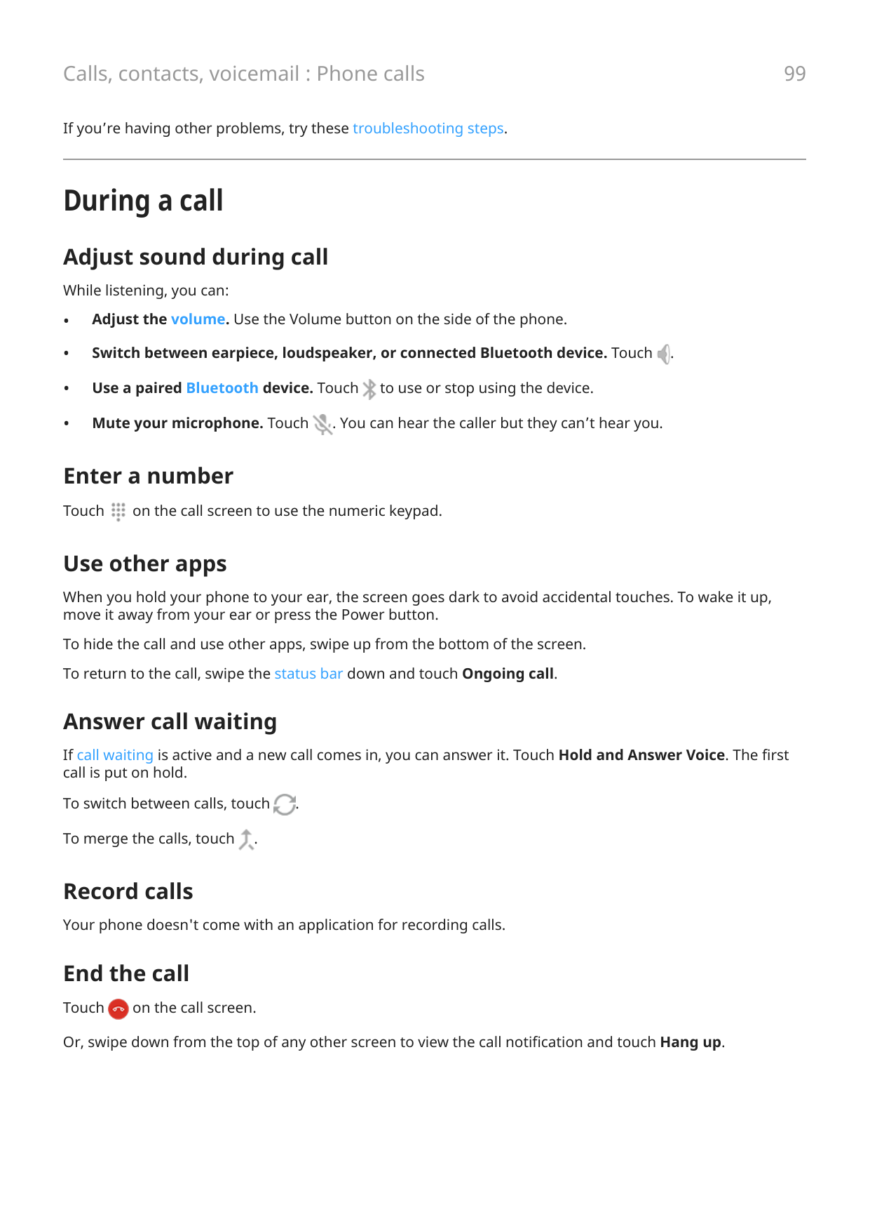 99Calls, contacts, voicemail : Phone callsIf you’re having other problems, try these troubleshooting steps.During a callAdjust s