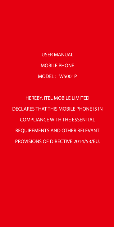 USER MANUALMOBILE PHONEMODEL：W5001PHEREBY, ITEL MOBILE LIMITEDDECLARES THAT THIS MOBILE PHONE IS INCOMPLIANCE WITH THE ESSENTIAL