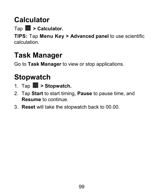 CalculatorTap> Calculator.TIPS: Tap Menu Key > Advanced panel to use scientificcalculation.Task ManagerGo to Task Manager to vie