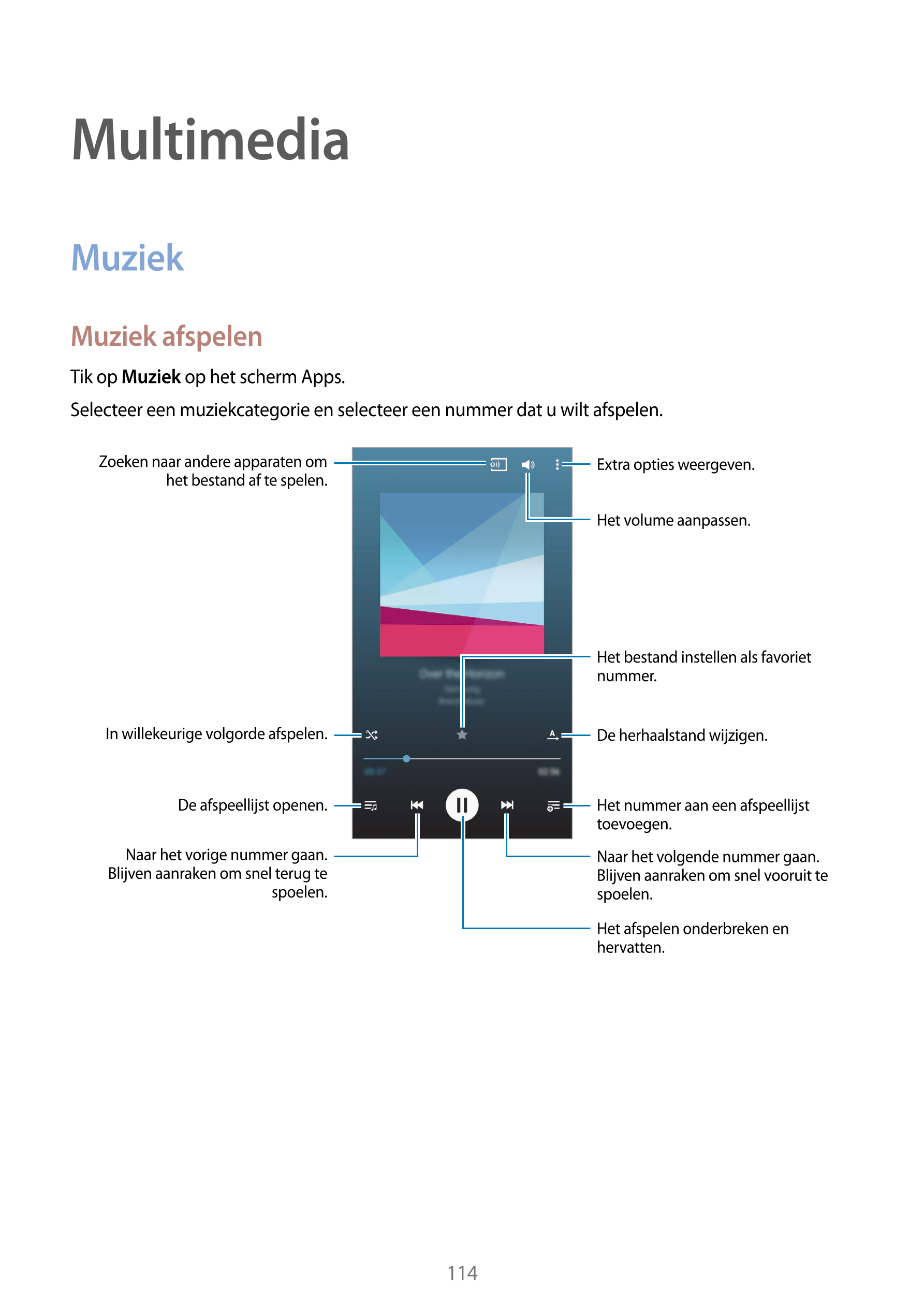 Multimedia
Muziek
Muziek afspelen
Tik op  Muziek op het scherm Apps.
Selecteer een muziekcategorie en selecteer een nummer dat u