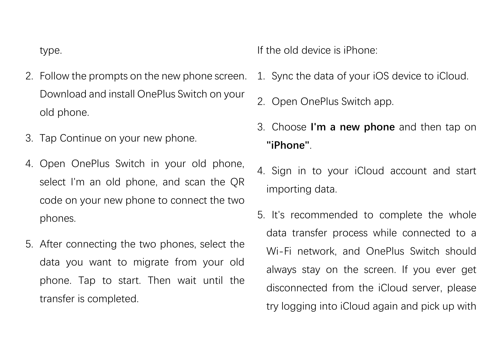 type.If the old device is iPhone:2. Follow the prompts on the new phone screen. 1. Sync the data of your iOS device to iCloud.Do
