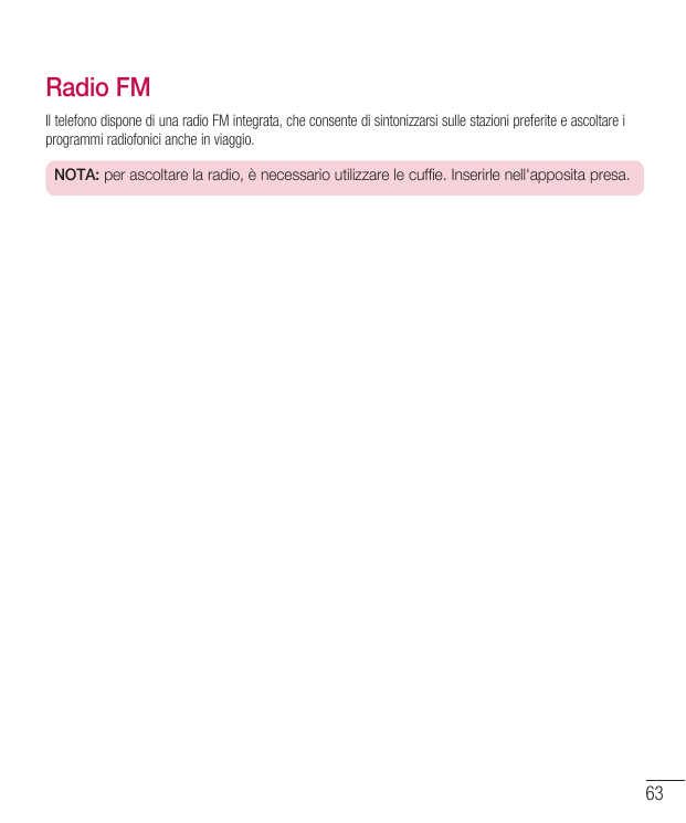 Radio FMIl telefono dispone di una radio FM integrata, che consente di sintonizzarsi sulle stazioni preferite e ascoltare iprogr