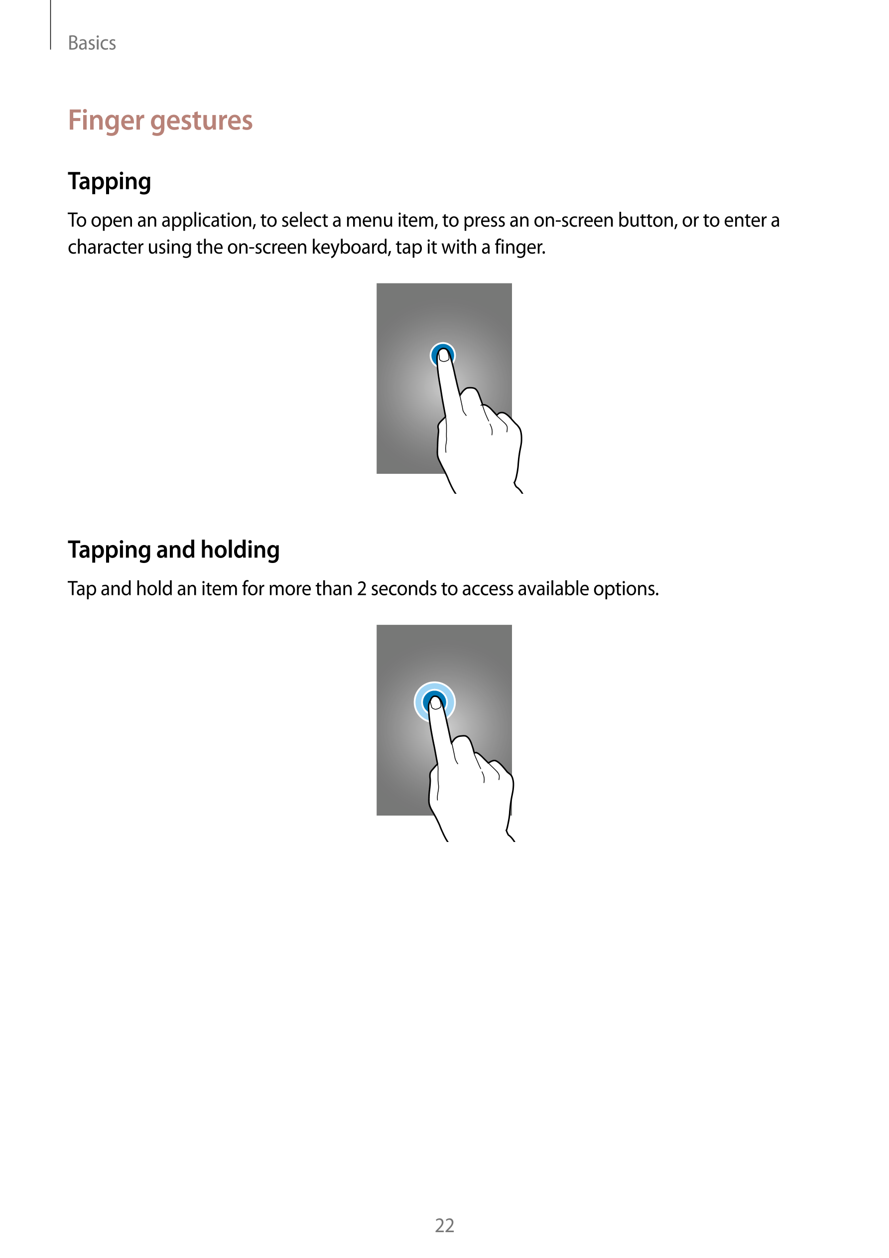 Basics
Finger gestures
Tapping
To open an application, to select a menu item, to press an on-screen button, or to enter a 
chara