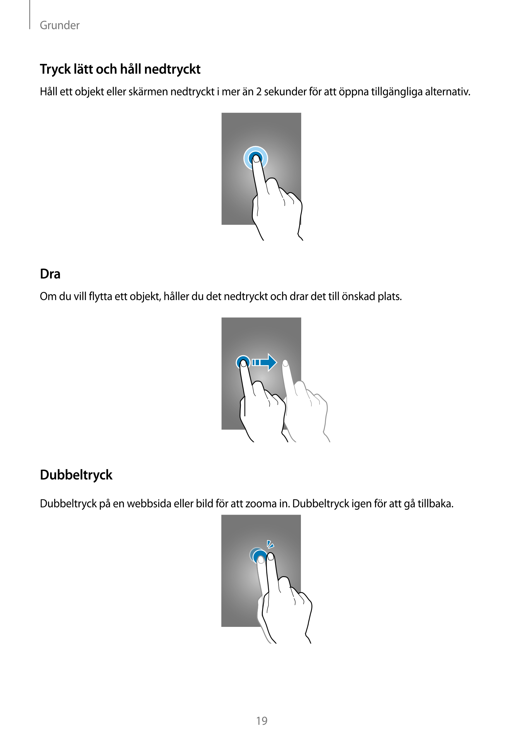 Grunder
Tryck lätt och håll nedtryckt
Håll ett objekt eller skärmen nedtryckt i mer än 2 sekunder för att öppna tillgängliga alt