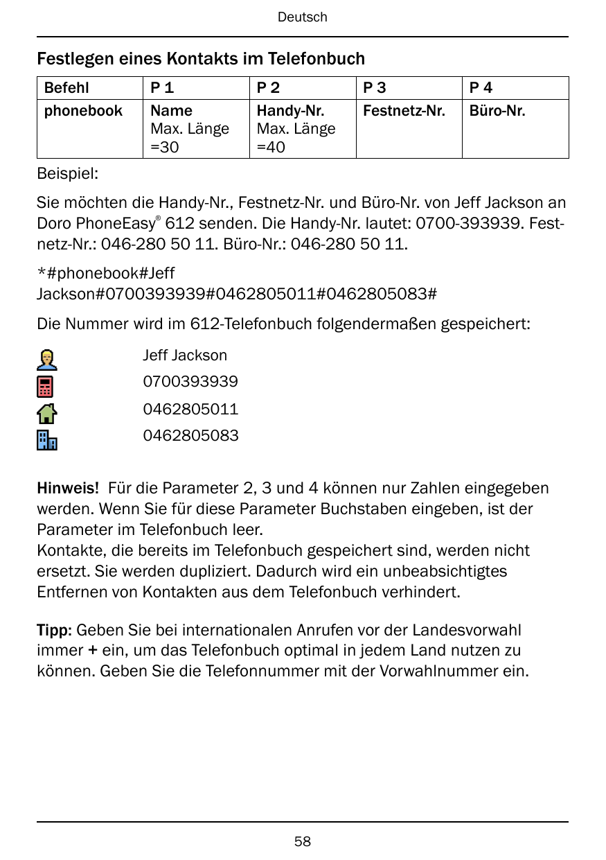 DeutschFestlegen eines Kontakts im TelefonbuchBefehlphonebookP1NameMax. Länge=30P2Handy-Nr.Max. Länge=40P3Festnetz-Nr.P4Büro-Nr.