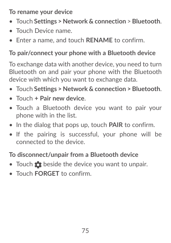 To rename your device• Touch Settings > Network & connection > Bluetooth.• Touch Device name.• Enter a name, and touch RENAME to