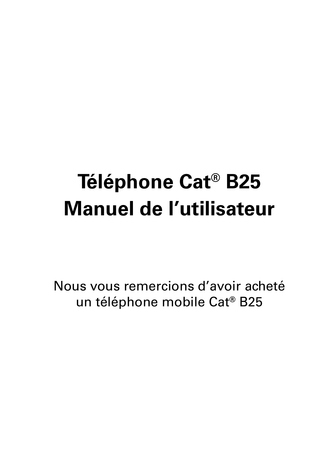 Téléphone Cat® B25Manuel de l’utilisateurNous vous remercions d’avoir achetéun téléphone mobile Cat® B25