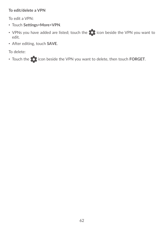 To edit/delete a VPNTo edit a VPN:• Touch Settings>More>VPN.• VPNs you have added are listed; touch theedit.icon beside the VPN 