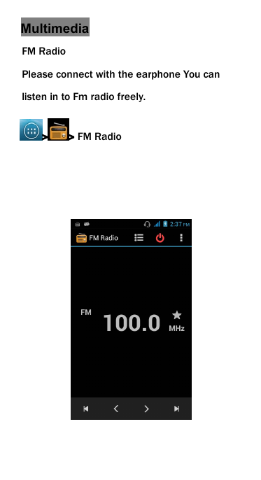 MultimediaFM RadioPlease connect with the earphone You canlisten in to Fm radio freely.>> FM Radio