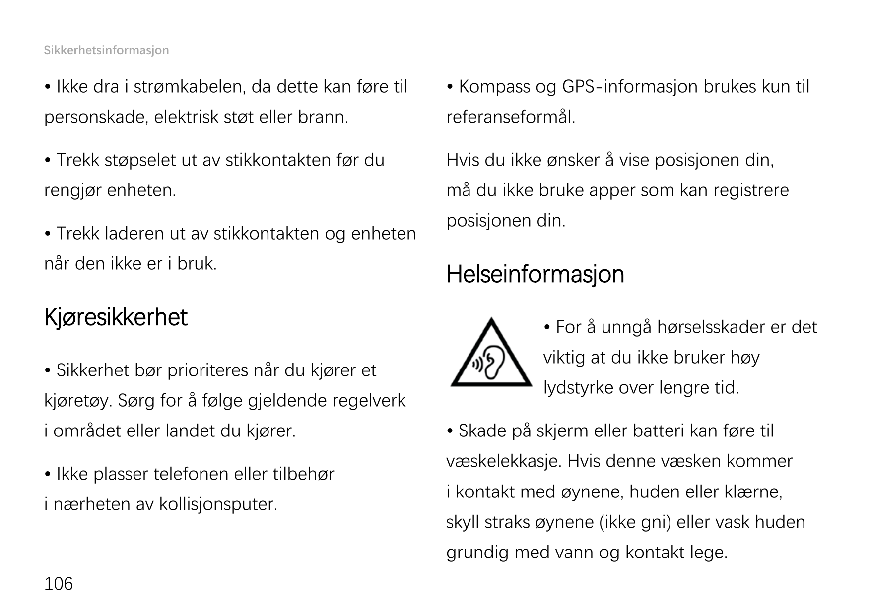 Sikkerhetsinformasjon• Ikke dra i strømkabelen, da dette kan føre til• Kompass og GPS-informasjon brukes kun tilpersonskade, ele