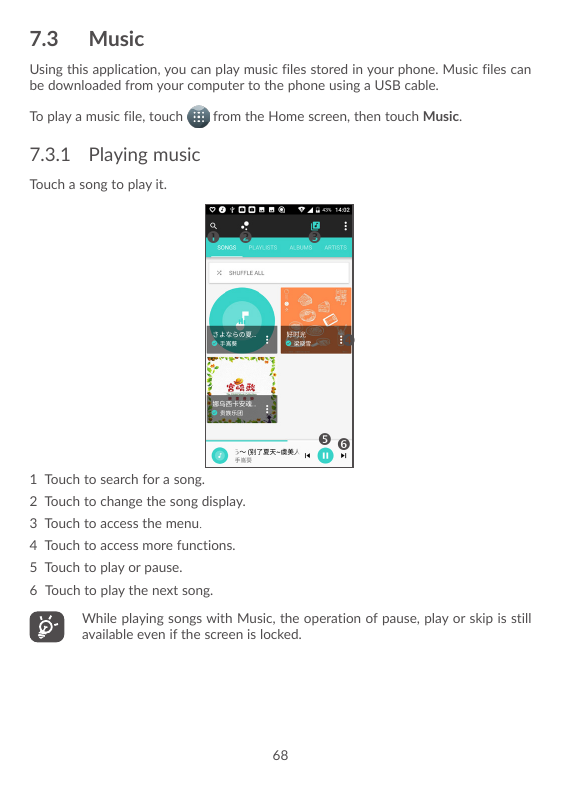 7.3MusicUsing this application, you can play music files stored in your phone. Music files canbe downloaded from your computer t