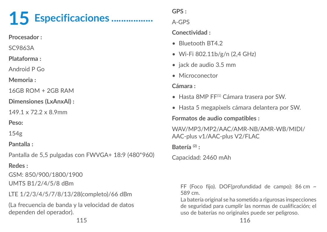 15Especificaciones�����������������Procesador :SC9863APlataforma :Android P GoMemoria :16GB ROM + 2GB RAMDimensiones (LxAnxAl) :