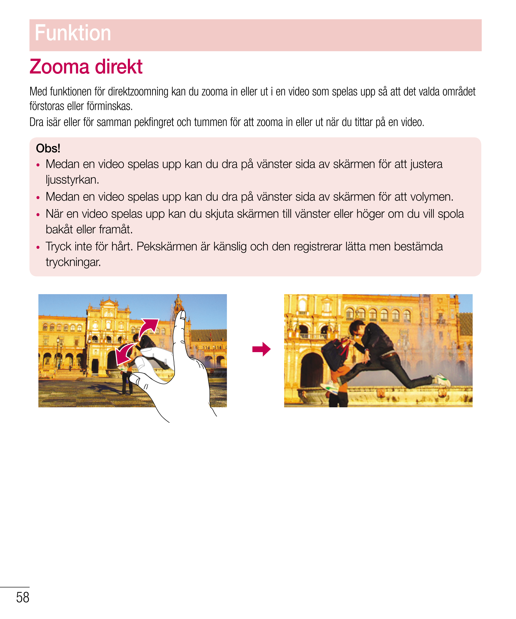 Funktion
Zooma direkt
Med funktionen för direktzoomning kan du zooma in eller ut i en video som spelas upp så att det valda områ
