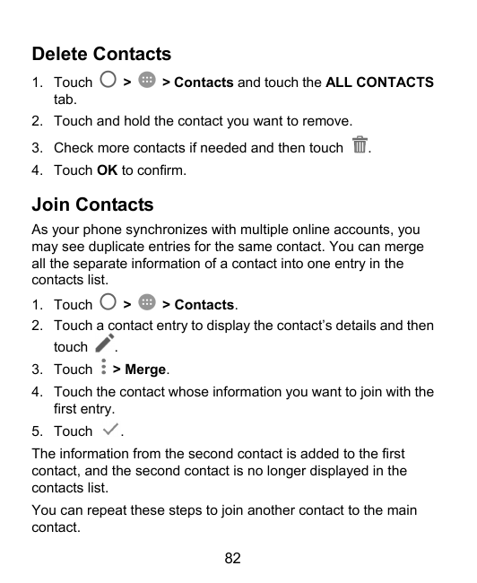 Delete Contacts1. Touchtab.>> Contacts and touch the ALL CONTACTS2. Touch and hold the contact you want to remove.3. Check more 