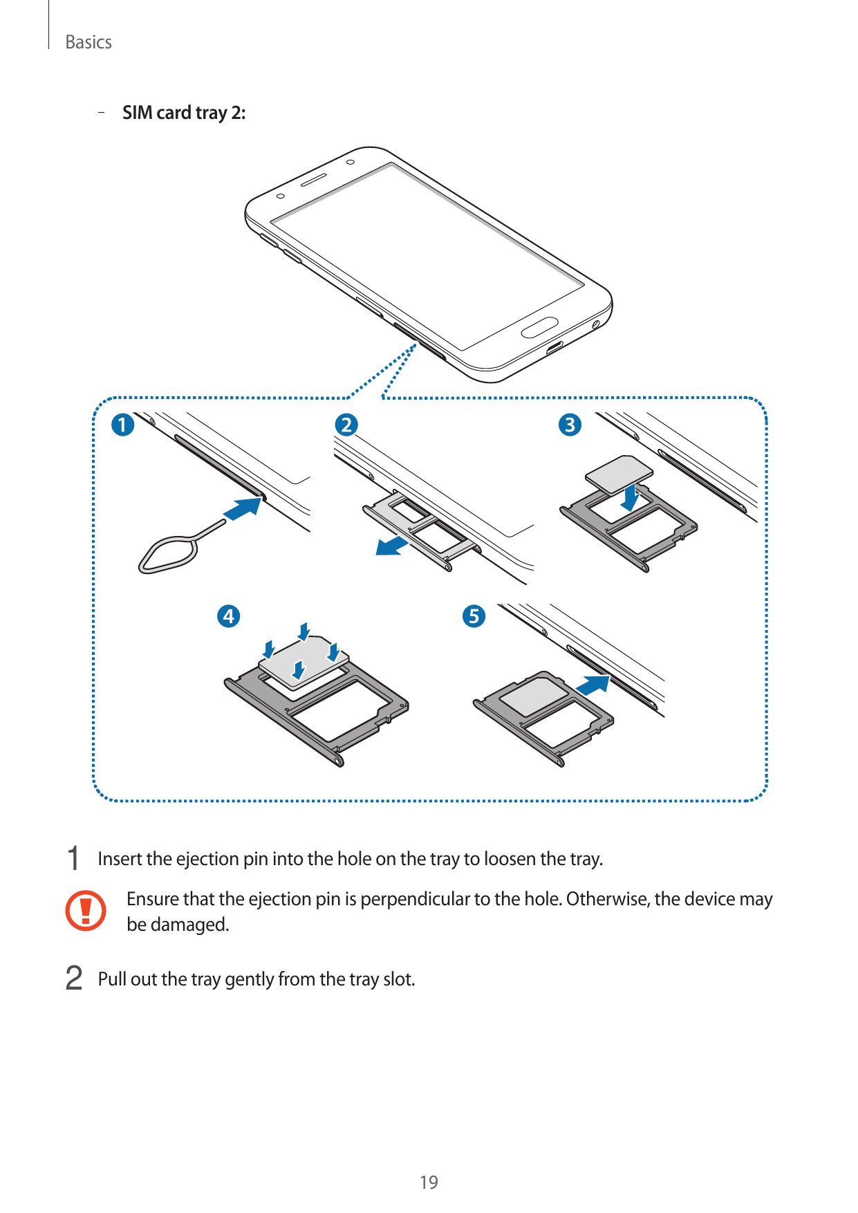 Basics– – SIM card tray 2:1 Insert the ejection pin into the hole on the tray to loosen the tray.Ensure that the ejection pin is