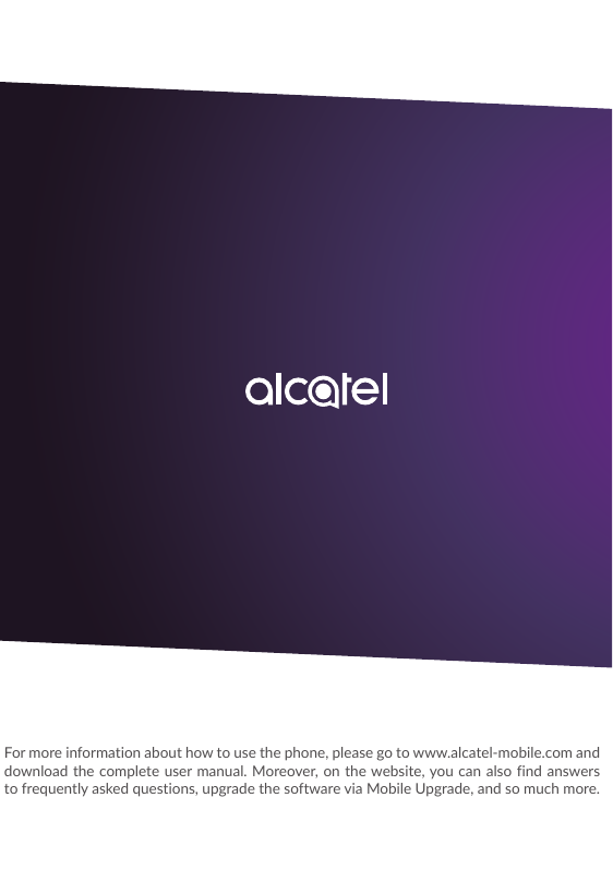 For more information about how to use the phone, please go to www.alcatel-mobile.com anddownload the complete user manual. Moreo
