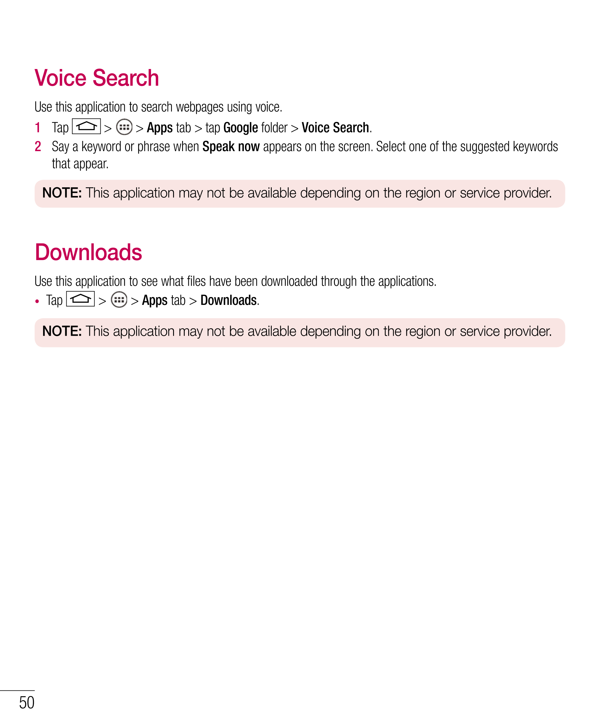 Voice Search
Use this application to search webpages using voice.
1   Tap   >   >  Apps tab > tap  Google  folder  >  Voice Sear