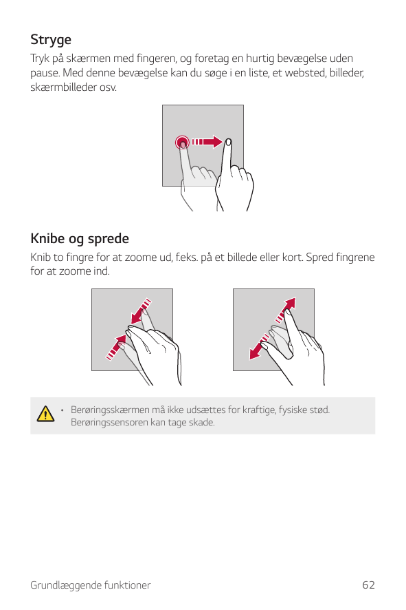 StrygeTryk på skærmen med fingeren, og foretag en hurtig bevægelse udenpause. Med denne bevægelse kan du søge i en liste, et web