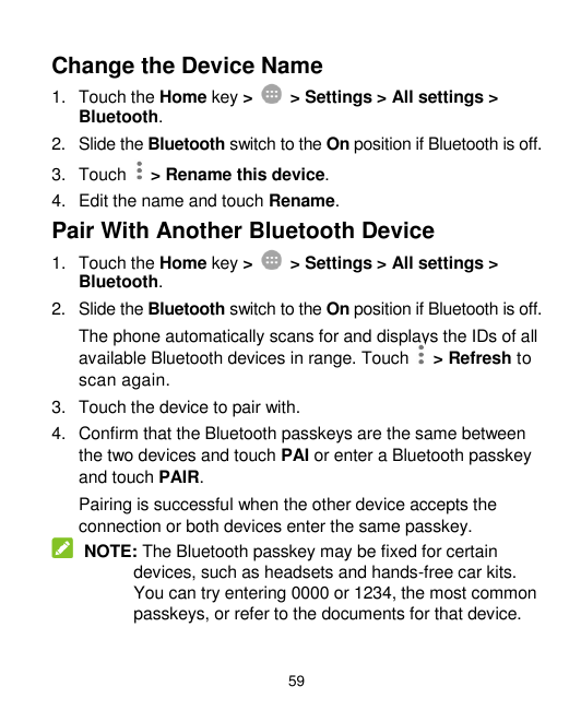 Change the Device Name1. Touch the Home key >Bluetooth.> Settings > All settings >2. Slide the Bluetooth switch to the On positi