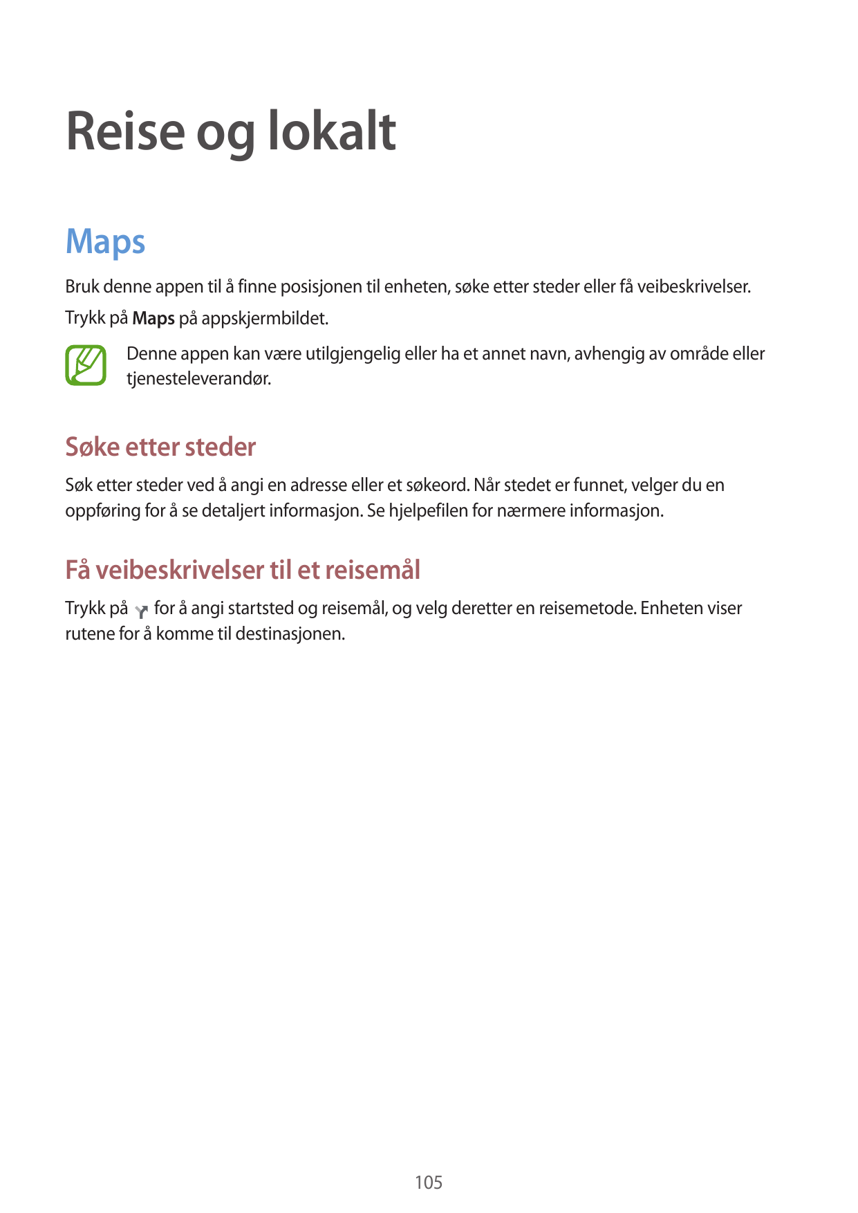 Reise og lokaltMapsBruk denne appen til å finne posisjonen til enheten, søke etter steder eller få veibeskrivelser.Trykk på Maps