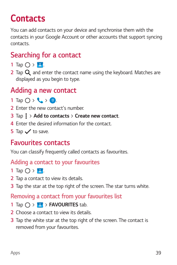 ContactsYou can add contacts on your device and synchronise them with thecontacts in your Google Account or other accounts that 
