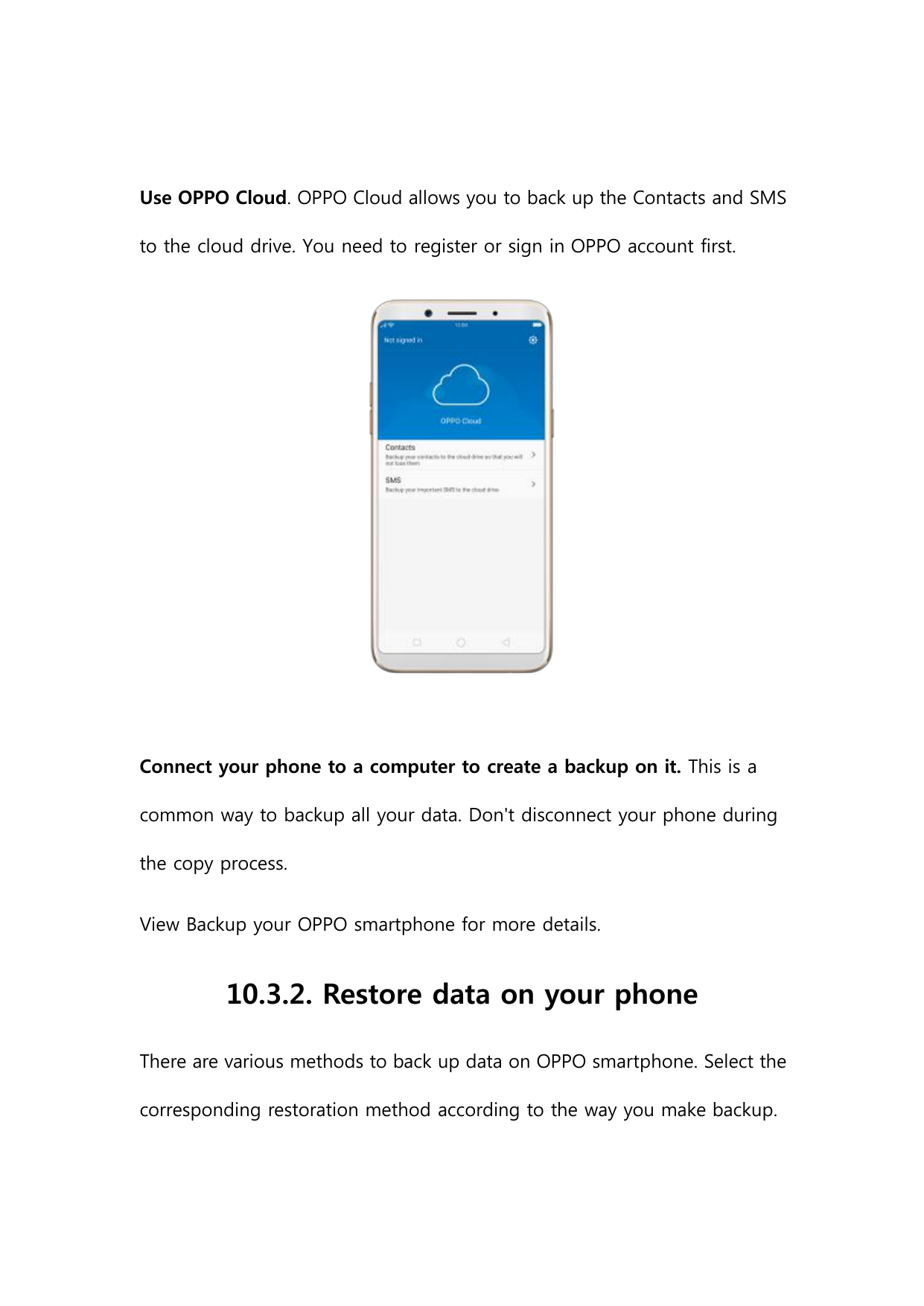 Use OPPO Cloud. OPPO Cloud allows you to back up the Contacts and SMSto the cloud drive. You need to register or sign in OPPO ac