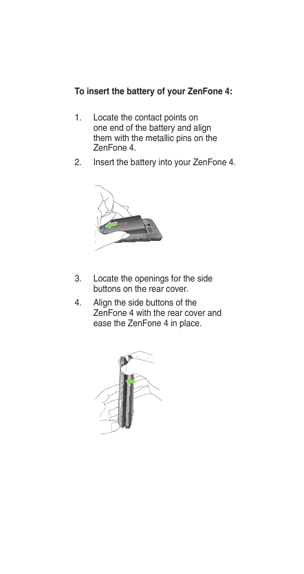 To insert the battery of your ZenFone 4:1.Locate the contact points onone end of the battery and alignthem with the metallic pin