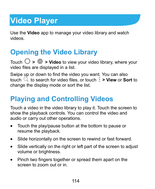 Video PlayerUse the Video app to manage your video library and watchvideos.Opening the Video LibraryTouch>> Video to view your v