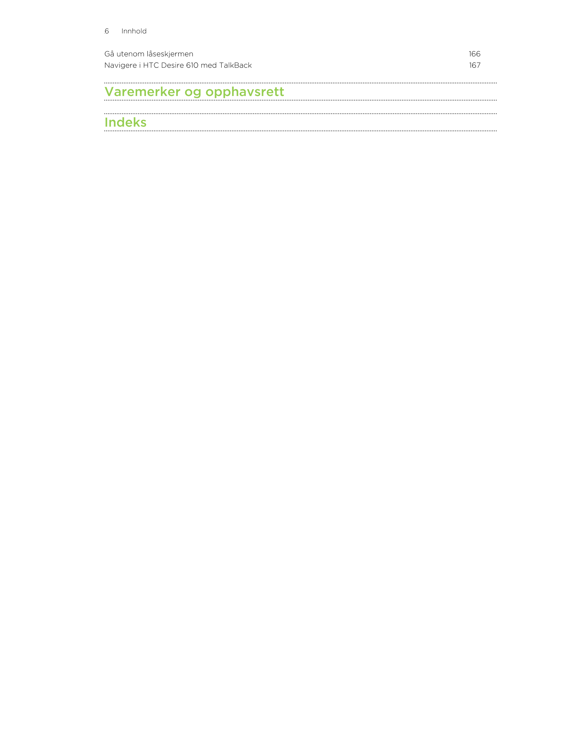 6      Innhold
Gå utenom låseskjermen 166
Navigere i HTC Desire 610 med TalkBack 167
Varemerker og opphavsrett
Indeks