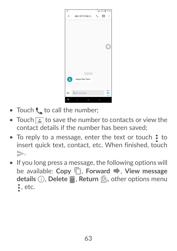 • Touchto call the number;• Touchto save the number to contacts or view thecontact details if the number has been saved;• To rep