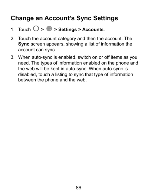 Change an Account’s Sync Settings1. Touch>> Settings > Accounts.2. Touch the account category and then the account. TheSync scre