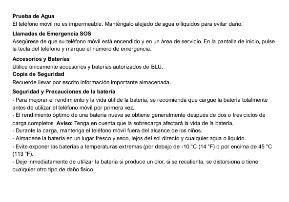 Prueba de AguaEl teléfono móvil no es impermeable. Manténgalo alejado de agua o líquidos para evitar daño.Llamadas de Emergencia