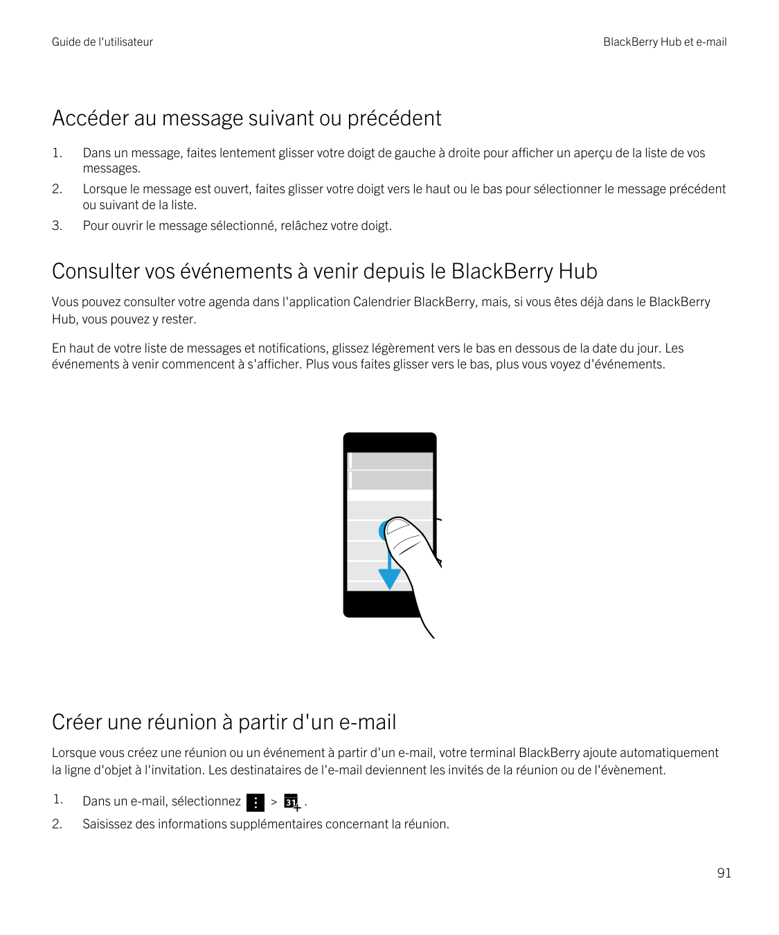 Guide de l'utilisateurBlackBerry Hub et e-mailAccéder au message suivant ou précédent1.Dans un message, faites lentement glisser