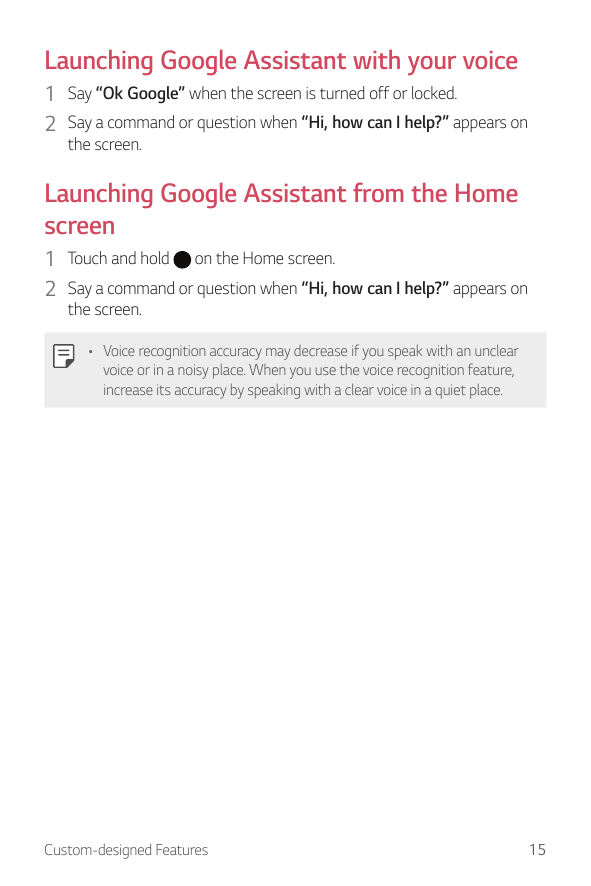 Launching Google Assistant with your voice1 Say “Ok Google” when the screen is turned off or locked.2 Say a command or question 
