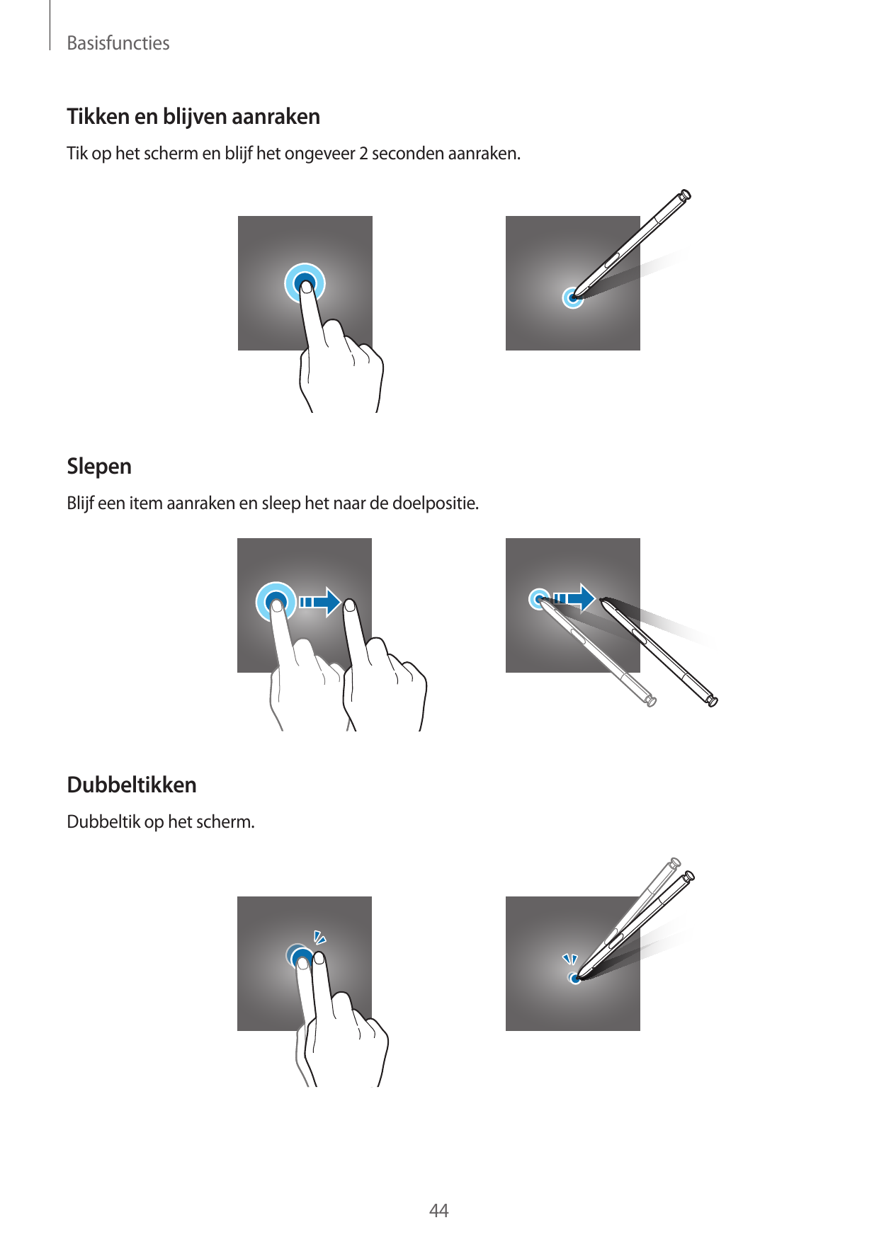 BasisfunctiesTikken en blijven aanrakenTik op het scherm en blijf het ongeveer 2 seconden aanraken.SlepenBlijf een item aanraken