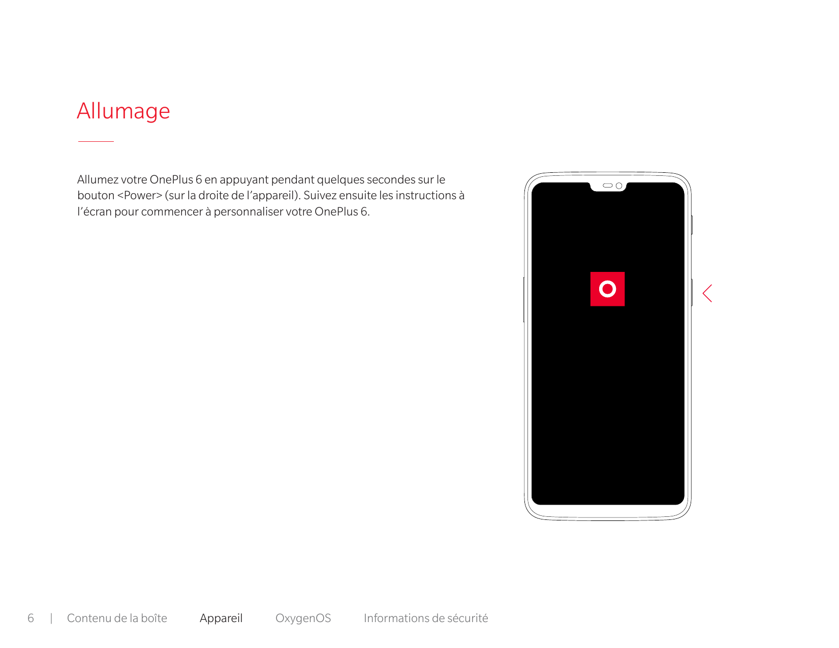 AllumageAllumez votre OnePlus 6 en appuyant pendant quelques secondes sur lebouton <Power> (sur la droite de l’appareil). Suivez