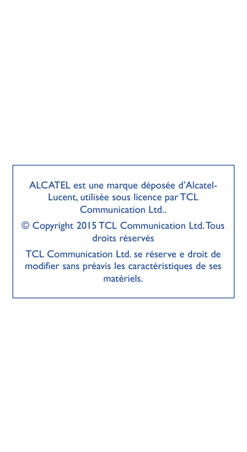 ALCATEL est une marque déposée d’AlcatelLucent, utilisée sous licence par TCLCommunication Ltd..© Copyright 2015 TCL Communicati