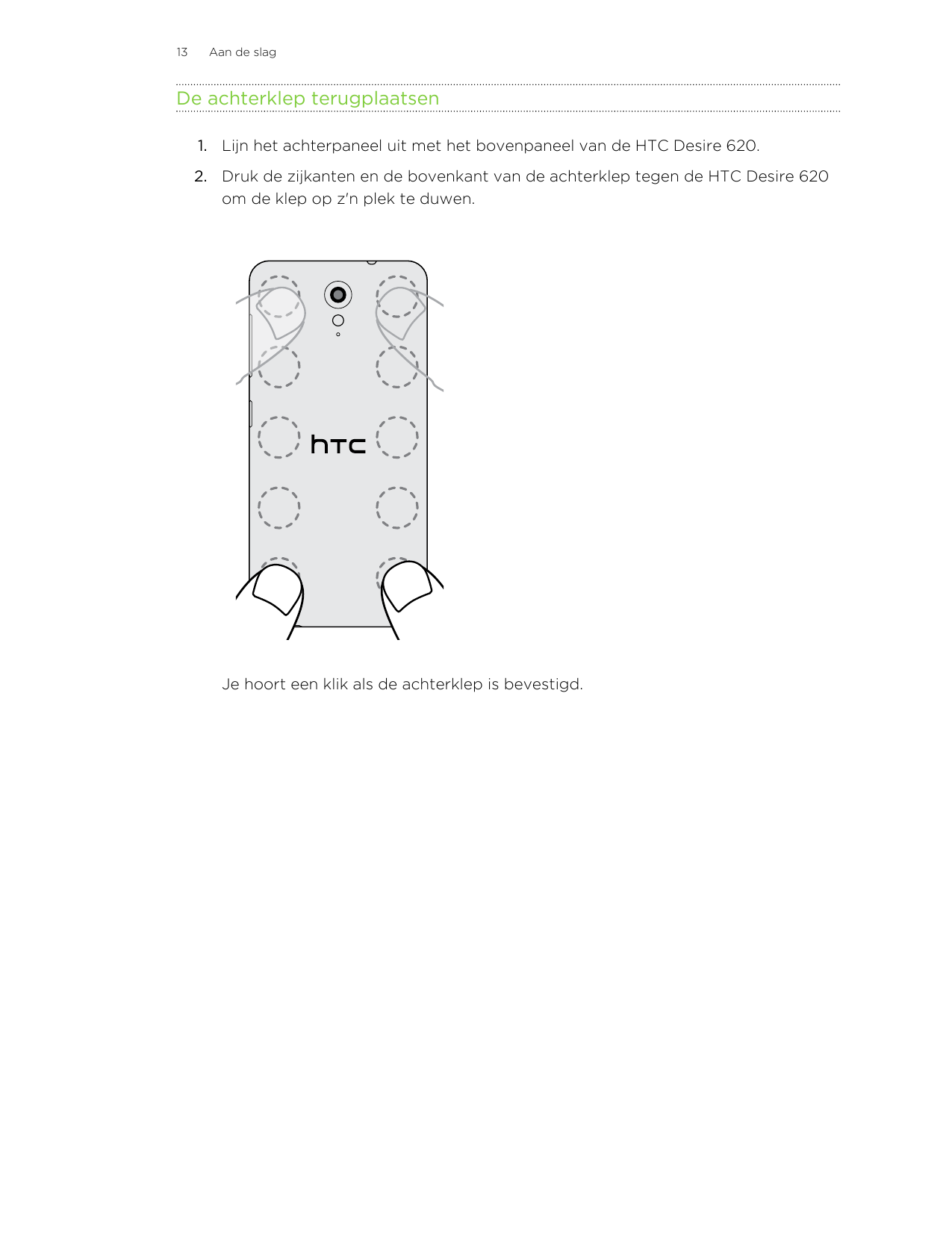 13Aan de slagDe achterklep terugplaatsen1. Lijn het achterpaneel uit met het bovenpaneel van de HTC Desire 620.2. Druk de zijkan